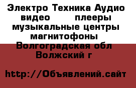 Электро-Техника Аудио-видео - MP3-плееры,музыкальные центры,магнитофоны. Волгоградская обл.,Волжский г.